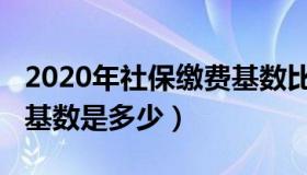 2020年社保缴费基数比例（2020年社保缴费基数是多少）