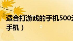 适合打游戏的手机500元以下（适合打游戏的手机）