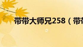 带带大师兄258（带带大师兄什么梗）