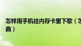 怎样用手机往内存卡里下歌（怎样用手机往内存卡里下载歌曲）