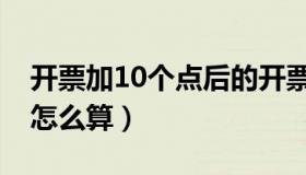 开票加10个点后的开票金额（开票加10个点怎么算）