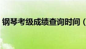 钢琴考级成绩查询时间（钢琴考级成绩查询）