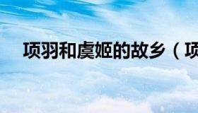 项羽和虞姬的故乡（项羽和虞姬的故事）