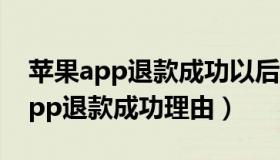 苹果app退款成功以后钱多久退回来（苹果app退款成功理由）