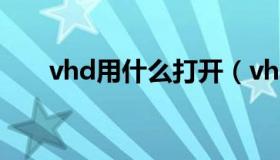 vhd用什么打开（vhd文件怎么打开）