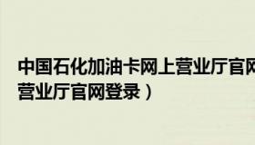 中国石化加油卡网上营业厅官网九江（中国石化加油卡网上营业厅官网登录）