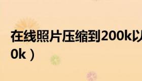 在线照片压缩到200k以内（在线照片压缩到10k）