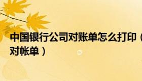 中国银行公司对账单怎么打印（中国银行公司网银如何打印对帐单）