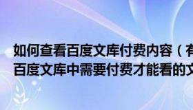 如何查看百度文库付费内容（有没有哪位大神知道怎样查看百度文库中需要付费才能看的文档 _）