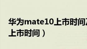 华为mate10上市时间及价格（华为mate10上市时间）