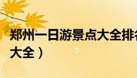 郑州一日游景点大全排名榜（郑州一日游景点大全）