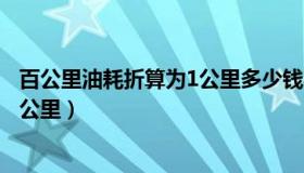 百公里油耗折算为1公里多少钱（百公里油耗怎么算多少钱1公里）