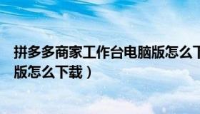 拼多多商家工作台电脑版怎么下载（拼多多商家工作台电脑版怎么下载）