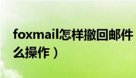 foxmail怎样撤回邮件（foxmail邮件撤回怎么操作）