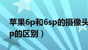 苹果6p和6sp的摄像头通用吗（苹果6p和6sp的区别）