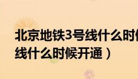 北京地铁3号线什么时候通车（北京地铁3号线什么时候开通）