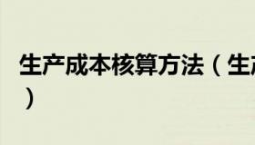 生产成本核算方法（生产成本核算方法有几种）