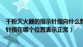 干粉灭火器的指示针指向什么颜色为正常（干粉灭火器的指针指在哪个位置表示正常）