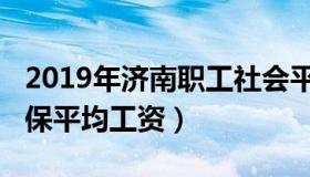 2019年济南职工社会平均工资（济南2019社保平均工资）