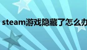 steam游戏隐藏了怎么办（steam游戏隐藏）