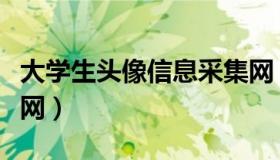 大学生头像信息采集网（大学生头像信息采集网）