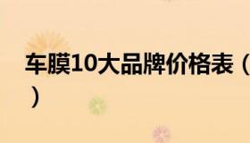 车膜10大品牌价格表（车膜10大品牌价格表）