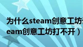 为什么steam创意工坊订阅了没用（为什么steam创意工坊打不开）