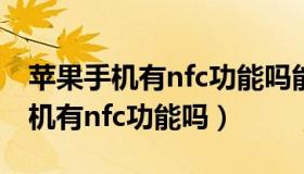 苹果手机有nfc功能吗能充羊城通吗（苹果手机有nfc功能吗）