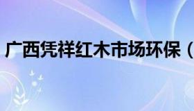 广西凭祥红木市场环保（广西凭祥红木市场）