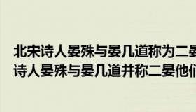 北宋诗人晏殊与晏几道称为二晏他们之间是什么关系（北宋诗人晏殊与晏几道并称二晏他们之间是什么关系）