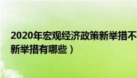 2020年宏观经济政策新举措不包括（2020年宏观经济政策新举措有哪些）