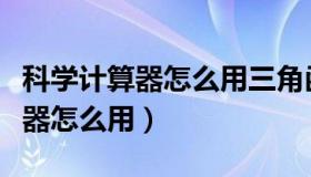 科学计算器怎么用三角函数求角度（科学计算器怎么用）