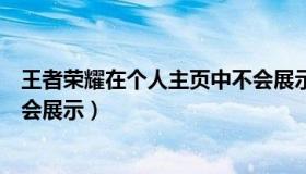 王者荣耀在个人主页中不会展示（王者荣耀在个人主页中不会展示）