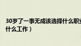 30岁了一事无成该选择什么职业（30岁了 一事无成 该选择什么工作）