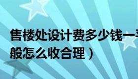 售楼处设计费多少钱一平方（售楼部设计费一般怎么收合理）