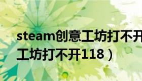 steam创意工坊打不开怎么弄（steam创意工坊打不开118）