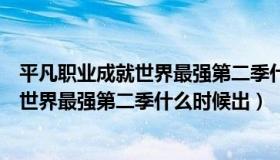 平凡职业成就世界最强第二季什么时候更新（平凡职业成就世界最强第二季什么时候出）