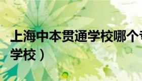 上海中本贯通学校哪个专业好（上海中本贯通学校）