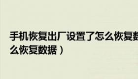 手机恢复出厂设置了怎么恢复数据（手机恢复出厂设置了怎么恢复数据）