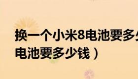 换一个小米8电池要多少钱（我小米8想换个电池要多少钱）