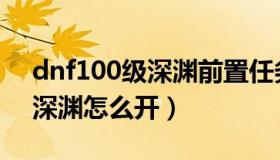 dnf100级深渊前置任务是什么（dnf100级深渊怎么开）