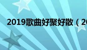 2019歌曲好聚好散（2019歌曲好听的歌）