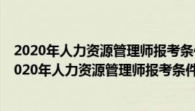 2020年人力资源管理师报考条件及报考流程是什么意思（2020年人力资源管理师报考条件及报考流程是什么）