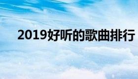 2019好听的歌曲排行（2019好听的歌）