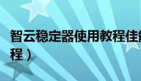 智云稳定器使用教程佳能（智云稳定器使用教程）