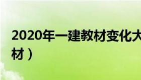 2020年一建教材变化大不大（2020年一建教材）