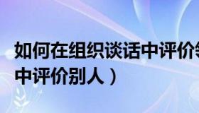 如何在组织谈话中评价领导（如何在组织谈话中评价别人）