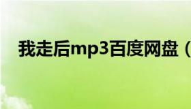 我走后mp3百度网盘（我走后mp3下载）