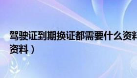 驾驶证到期换证都需要什么资料（驾驶证到期换证需要什么资料）