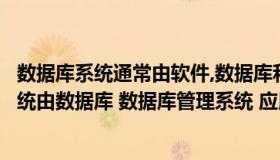 数据库系统通常由软件,数据库和数据管理员组成（数据库系统由数据库 数据库管理系统 应用程序 用户和()构成）